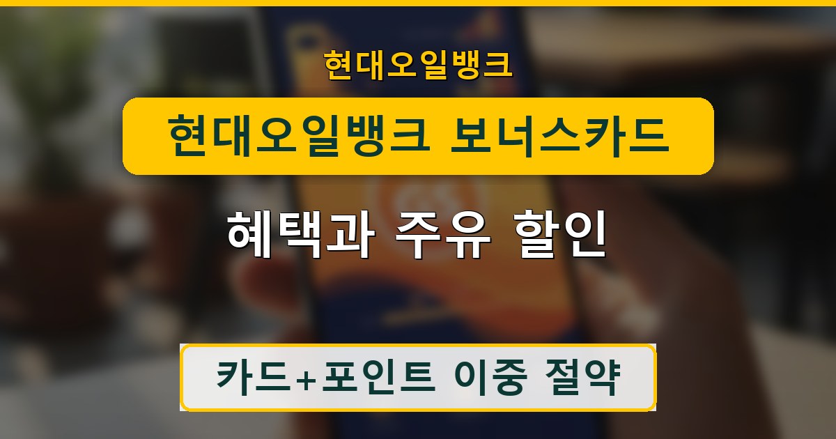 현대오일뱅크 보너스카드 혜택과 주유 할인 안내