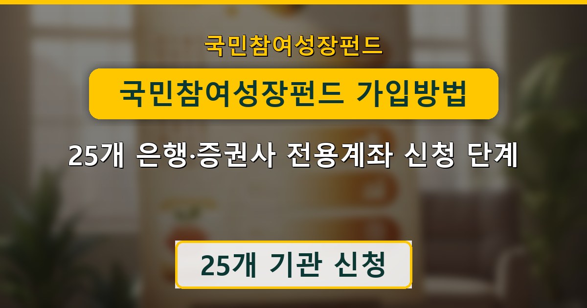 국민참여성장펀드 가입방법 - 25개 은행·증권사 전용계좌 신청 단계
