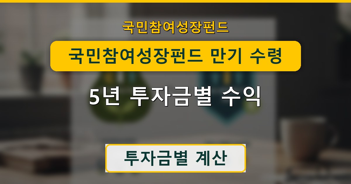 국민참여성장펀드 만기 수령액 시뮬레이션 - 5년 투자금별 수익