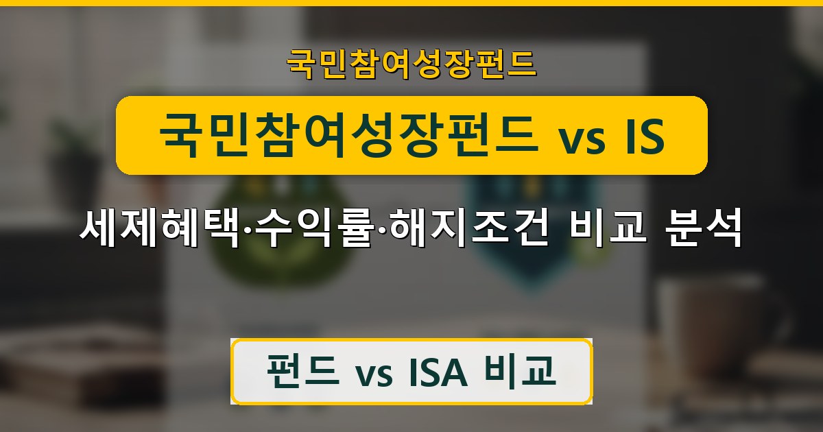국민참여성장펀드 vs ISA - 세제혜택·수익률·해지조건 비교 분석