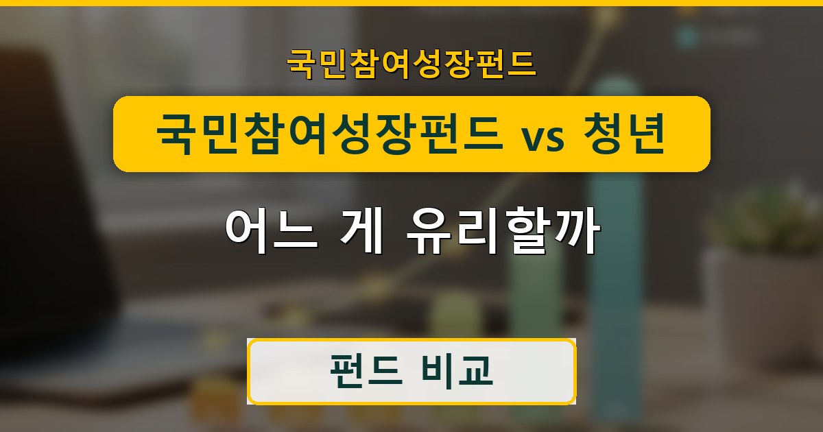 국민참여성장펀드 vs 청년도약계좌·일반펀드 - 어느 게 유리할까